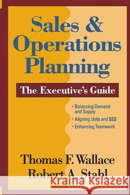 Sales & Operations Planning The Executive's Guide Robert a. Stahl Thomas F. Wallace 9780997887792