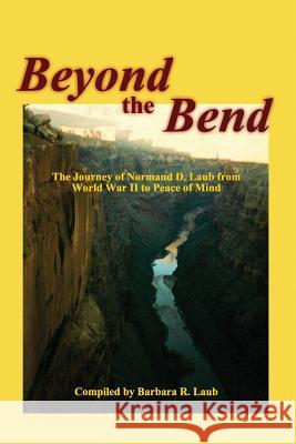 Beyond the Bend: The Journey of Normand D. Laub from World War II to Peace of Mind Normand D. Laub Marci Andrews Wahlquist Barbara R. Laub 9780997890440 Idea Creations Press