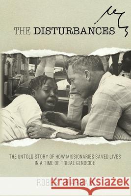 The Disturbances: The Untold Story of How Missionaries Saved Lives in a Time of Tribal Genocide Robert Parham 9780997892406 Baptist Center for Ethics