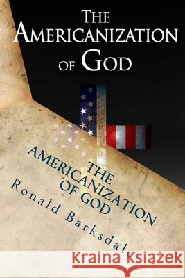 The Americanization of God: Come Out of Her My People Ronald Barksdale 9780997893205