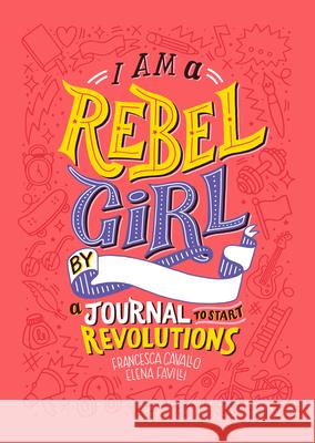 I Am a Rebel Girl : A Journal to Start Revolutions Cavallo Francesca Favilli Elena 9780997895841 