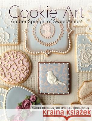 Cookie Art: Sweet Designs for Special Occasions Amber Spiegel Tom Moore 9780997896909 Epigraph Publishing