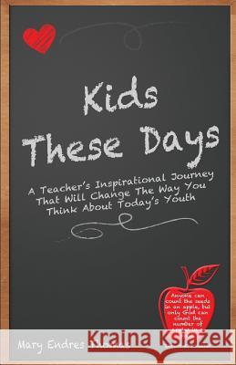 Kids These Days: A teacher's inspirational journey that will change the way you think about today's youth Thomas, Mary Endres 9780997898606 Mary Thomas