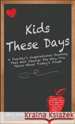 Kids These Days: A Teacher's Inspirational Journey That Will Change The Way You Think About Today's Youth Thomas, Mary Endres 9780997898613 Kids These Days