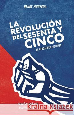 La revolucion del sesenta y cinco: La verdadera historia Figueroa, Henry 9780997900323