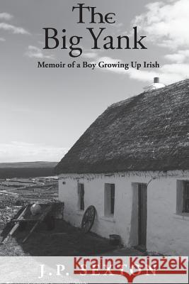 The Big Yank: Memoir of a Boy Growing Up Irish J. P. Sexton 9780997900705 John Sexton