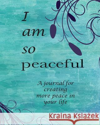 I Am So Peaceful: A journal for creating more peace in your life. Hawk, Sky 9780997905120