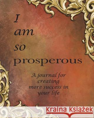 I Am So Prosperous: A journal for creating more success in your life. A success journal. Hawk, Sky 9780997905137