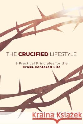 The Crucified Lifestyle: Nine Practical Principles for the Cross-Centered Life Dustin Renz 9780997906059 Make Way Ministries