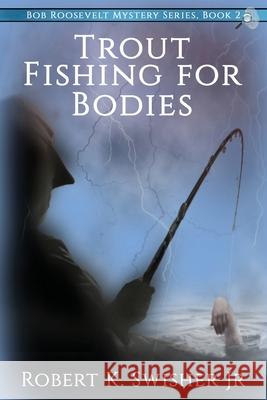 Trout Fishing For Bodies Robert K. Swisher 9780997909661