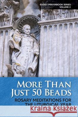 More Than Just 50 Beads: Rosary Meditations for the Liturgical Year by St. John Eudes St John Eudes Steven S. Marshall Fr Alvaro Torre 9780997911411