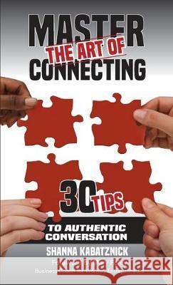 Master the Art of Connecting: 30 Tips to Authentic Conversation Shanna Kabatznick Mary Foley Julie Basinski 9780997912661