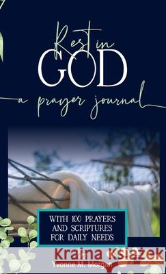 Rest in God: A Prayer Journal with 100 Prayers and Scriptures for Daily Needs Yvonne M. Morgan Julie Basinski Carla Pollard 9780997912685