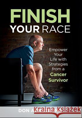 Finish YOUR Race: Empower Your Life with Strategies from a Cancer Survivor Don Armstrong 9780997916607 Empower Life Press