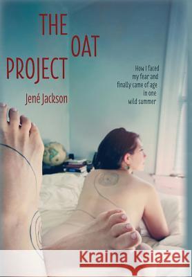 The Oat Project: How I Faced My Fear and Finally Came of Age in One Wild Summer Jene Jackson 9780997925111 Spiralspiral Publishing