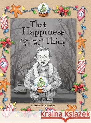 That Happiness Thing: A Hometown Fable Ken White Ron Wilkinson 9780997929119 White & Wilkinson Publishing. Modesto, Califo