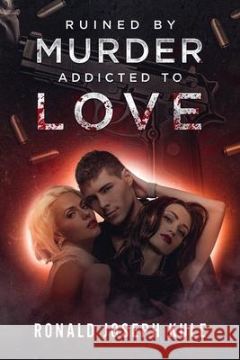 Ruined by Murder Addicted to Love Ronald Joseph Kule 9780997931167