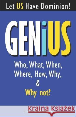 GENiUS: Who, What, When, Where, How, Why, & Why Not of Genius Phenomenon Joseph W Walker, Jr   9780997932317