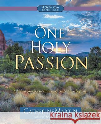 One Holy Passion: A Sacred Journey In Exodus To God's Amazing Love Martin, Catherine 9780997932751 Quiet Time Ministries