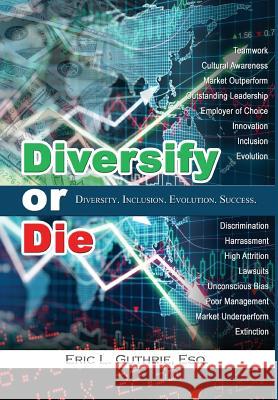 Diversify or Die: Diversity. Inclusion. Evolution. Success. Eric Guthrie 9780997933208 Better Me Better We Publishing