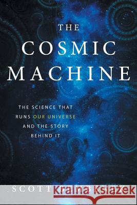 The Cosmic Machine: The Science That Runs Our Universe and the Story Behind It Scott Bembenek 9780997934106 Zoari Press