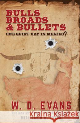 Bulls, Broads, & Bullets: One Quiet Day in Mexico? W. D. Evans 9780997937954 Man with More Lives Than a Cat