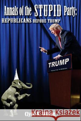 Annals of the Stupid Party: Republicans Before Trump Clyde N. Wilson 9780997939330