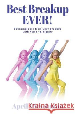 Best Breakup Ever!: Bouncing back from your breakup with humor & dignity April Hirschman 9780997941630