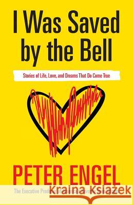 I Was Saved by the Bell: Stories of Life, Love, and Dreams That Do Come True Peter Engel 9780997943108 Top Hat Words