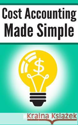 Cost Accounting Made Simple: Cost Accounting Explained in 100 Pages or Less Mike Piper 9780997946529