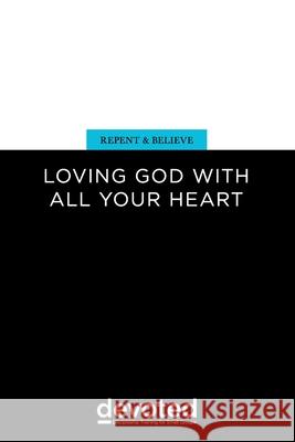 Repent and Believe: Loving God with All Your Heart Aaron Lutz 9780997946963