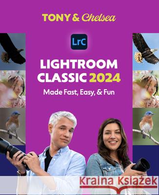 Lightroom Classic 2024: Made Fast, Easy, & Fun Tony Northrup Chelsea Northrup Jessica Jones 9780997950564