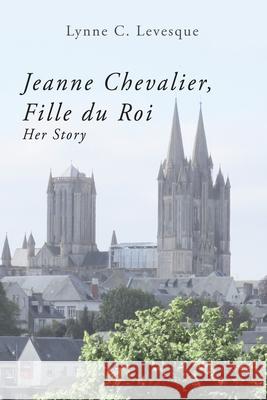 Jeanne Chevalier, Fille du Roi: Her Story Levesque Ed D., Lynne C. 9780997951608 Lynne Levesque