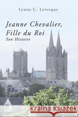 Jeanne Chevalier, Fille du Roi: Son Histoire Levesque, Lynne C. 9780997951622 Shadow Press