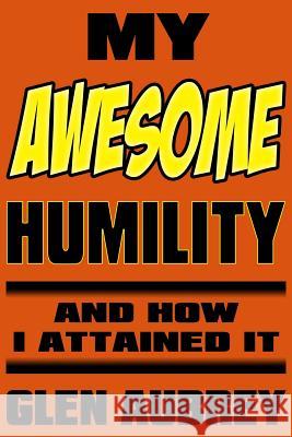 My Awesome Humility And How I Attained It Glen Aubrey 9780997951950