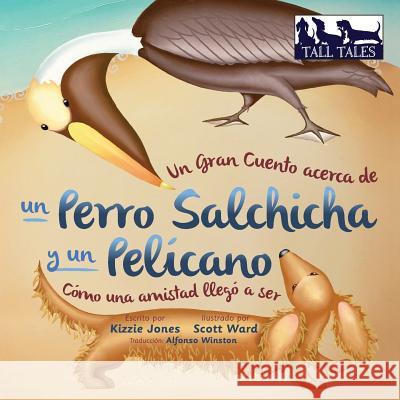 Un Gran Cuento acerca de un Perro Salchicha y un Pelícano (Spanish/English Bilingual Soft Cover): Cómo una Amistad llegó a ser (Tall Tales # 2) Jones, Kizzie 9780997954029 Tall Tales