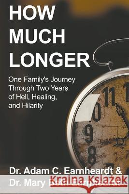 How Much Longer: One Family's Journey Through Two Years of Hell, Healing, and Hilarity Adam Earnheardt Mary Beth Earnheardt  9780997955118