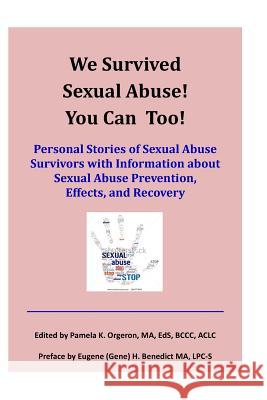 We Survived Sexual Abuse! You Can Too!: Personal Stories of Sexual Abuse Survivors with Information about Sexual Abuse Prevention, Effects, and Recove Pamela K. Orgeron Milton J. Orgeron Eugene H. Benedict 9780997956504 ABC's Ministries