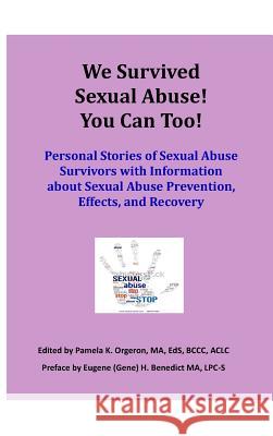 We Survived Sexual Abuse! You Can Too!: Personal Stories of Sexual Abuse Survivors with Information about Sexual Abuse Prevention, Effects, and Recove Pamela K. Orgeron Milton J. Orgeron Eugene H. Benedict 9780997956511 ABC's Ministries