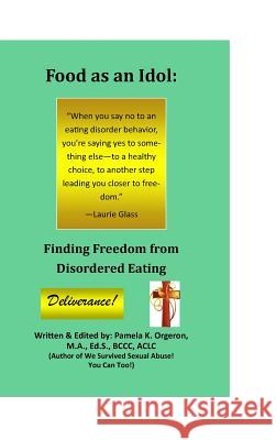 Food as an Idol: Finding Freedom from Disordered Eating Pamela K. Orgeron 9780997956542