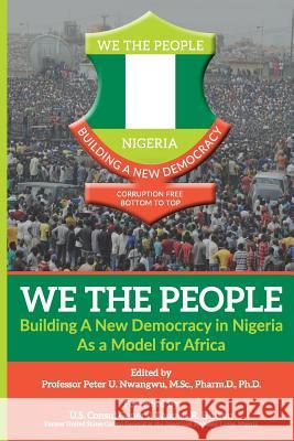 WE THE PEOPLE - Building a New Democracy in Nigeria as a Model for Africa Nwangwu, Peter Uchenna 9780997956603 Prof. Peter U. Nwangwu Pharm.D., PH.D.