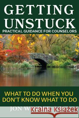 Getting Unstuck: Practical Guidance for Counselors: What to Do When You Don't Know What to Do Jon Winder   9780997961225 Jon Winder, Lpc, Inc.
