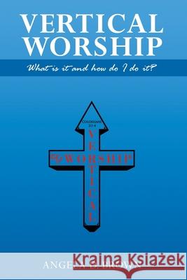 Vertical Worship: What Is It and How To Do It? Angela Brown 9780997961645 Vertical Print Shop