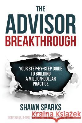 The Advisor Breakthrough: Your Step-By-Step Guide to Building a Million-Dollar Practice Shawn Sparks 9780997964011 Elite Performance Publishing