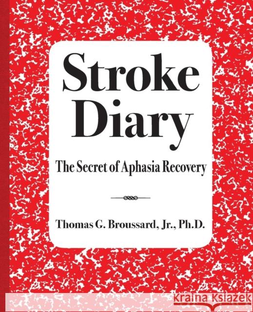 Stroke Diary: The Secret of Aphasia Recovery Jr. P. Hd Broussard 9780997965322 Stroke Educator Inc