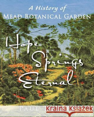 Hope Springs Eternal: A History of Mead Botanical Garden Paul Butler 9780997966640 Little Red Hen, Incorporated
