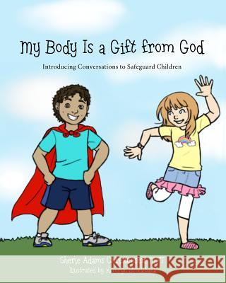 My Body Is a Gift from God: Introducing Conversations to Safeguard Children Sherie Adams Christense Kamryn Brockbank 9780997966909 Light Press