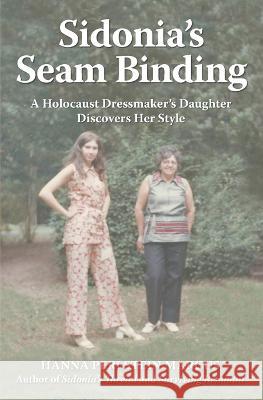 Sidonia's Seam Binding: A Holocaust Dressmaker's Daughter Discovers Her Style Hanna Perlstein Marcus   9780997971224 Buttonhole Publishing