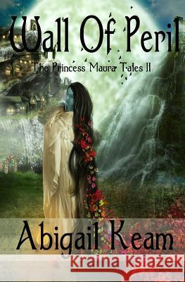 Wall Of Peril: The Princess Maura Tales - Book Two: A Fantasy Series Keam, Abigail 9780997972955 Worker Bee Press