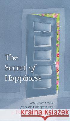 The Secret of Happiness: And Other Essays From The Huffington Post Hughes, Babette 9780997977424 Babette Hughes